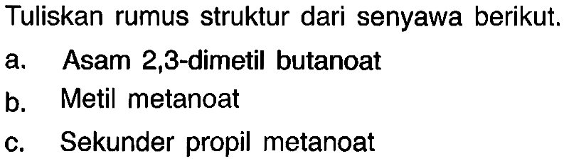 Tuliskan rumus struktur dari senyawa berikut. a. Asam 2,3-dimetil butanoat b. Metil metanoat c. Sekunder propil metanoat