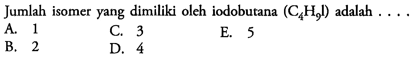 Jumlah isomer yang dimiliki oleh iodobutana  (C_(4) H_(9) l)  adalah  ...