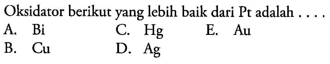 Oksidator berikut yang lebih baik dari Pt adalah ...
