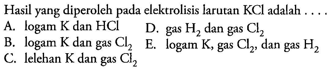 Hasil yang diperoleh pada elektrolisis larutan  KCl  adalah . ...
