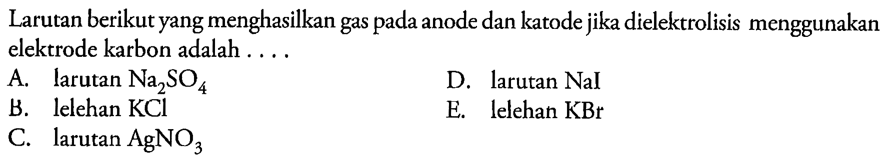 Larutan berikut yang menghasilkan gas pada anode dan katode jika dielektrolisis menggunakan elektrode karbon adalah ....
