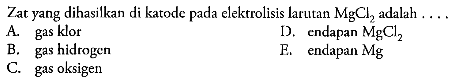 Zat yang dihasilkan di katode pada elektrolisis larutan  MgCl_(2)  adalah ....
