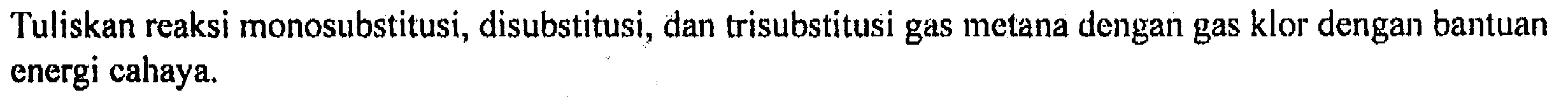 Tuliskan reaksi monosubstitusi, disubstitusi, dan trisubstitusi gas metana dengan gas klor dengan bantuan energi cahaya.