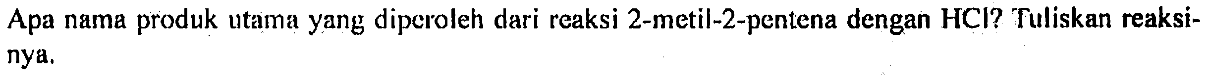 Apa nama produk utama yang diperoleh dari reaksi 2-metil-2-pentena dengan  HCl  ? Tuliskan reaksinya.