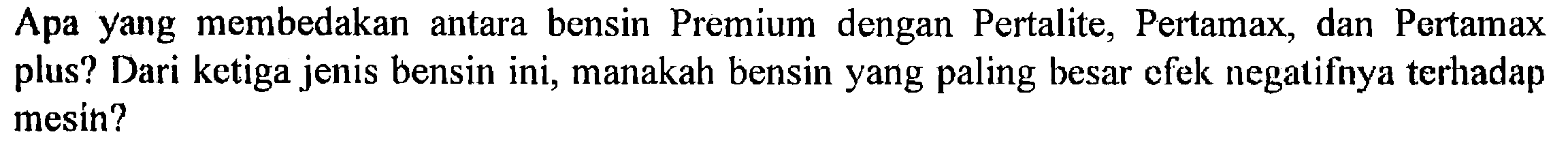 Apa yang membedakan antara bensin Premium dengan Pertalite, Pertamax, dan Pertamax plus? Dari ketiga jenis bensin ini, manakah bensin yang paling besar efek negatifnya terhadap mesin?