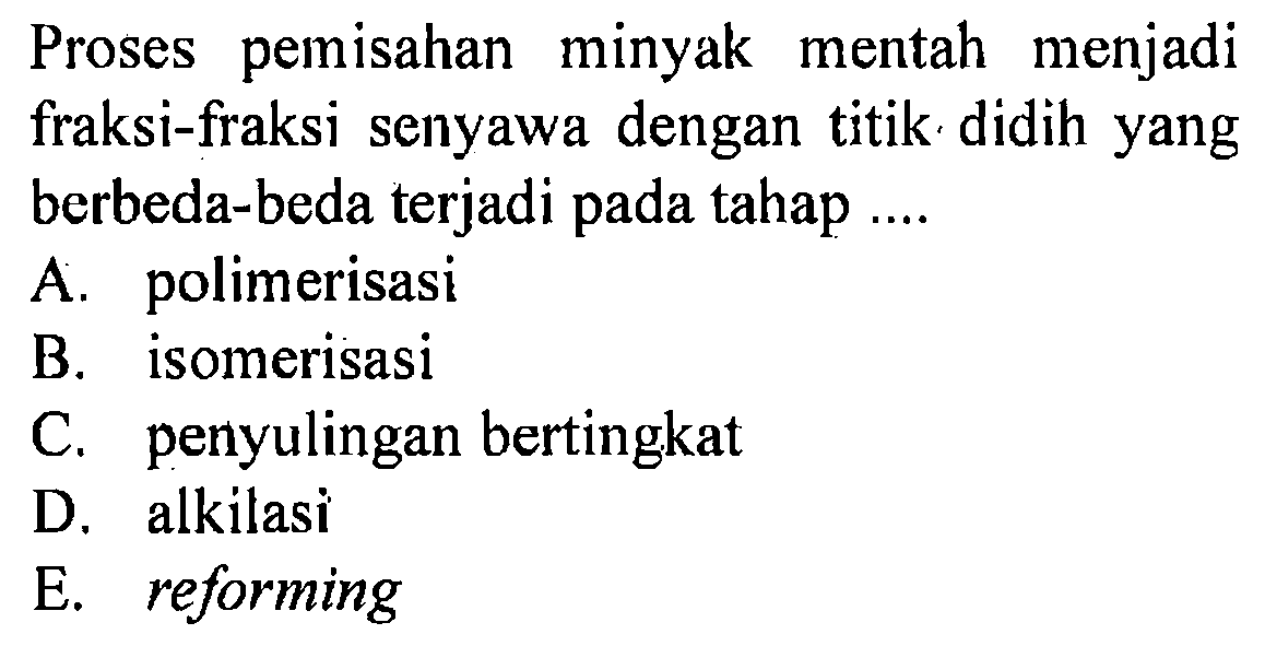 Proses pemisahan minyak mentah menjadi fraksi-fraksi senyawa dengan titik didih yang berbeda-beda terjadi pada tahap ....
