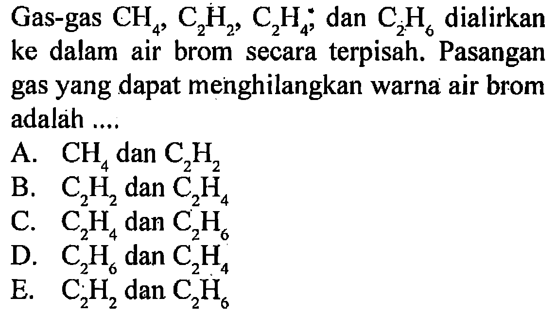 Gas-gas CH4, C2H2, C2H4, dan C2H6 dialirkan ke dalam air brom secara terpisah. Pasangan gas yang dapat menghilangkan warna air brom adalah ....