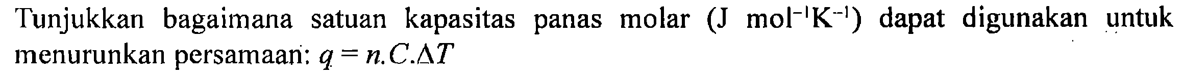 Tunjukkan bagaimana satuan kapasitas panas molar (J mol^(-1) K^(-1)) dapat digunakan untuk menurunkan persamaan: q = n . C . delta T