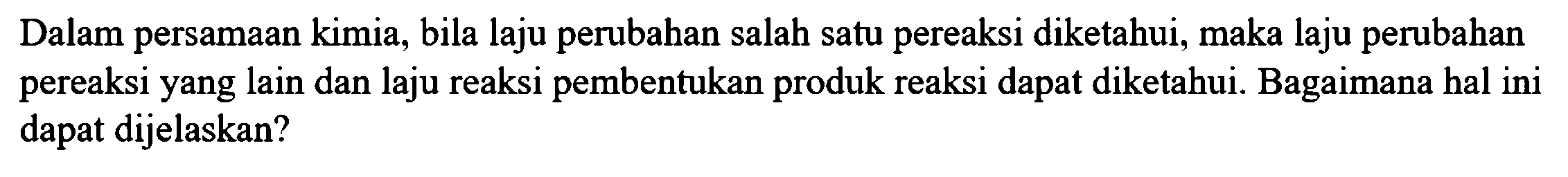 Dalam persamaan kimia, bila laju perubahan salah satu pereaksi diketahui, maka laju perubahan pereaksi yang lain dan laju reaksi pembentukan produk reaksi dapat diketahui. Bagaimana hal ini dapat dijelaskan?