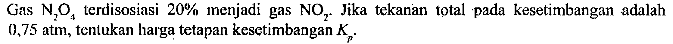 Gas N2O4 terdisosiasi 20% menjadi gas NO2. Jika tekanan total pada kesetimbangan adalah 0,75 atm, tentukan harga tetapan kesetimbangan Kp.