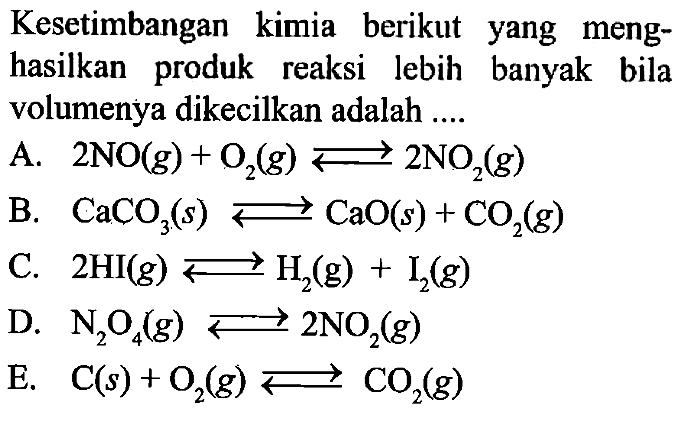 Kesetimbangan kimia berikut yang menghasilkan produk reaksi lebih banyak bila volumenya dikecilkan adalah ....