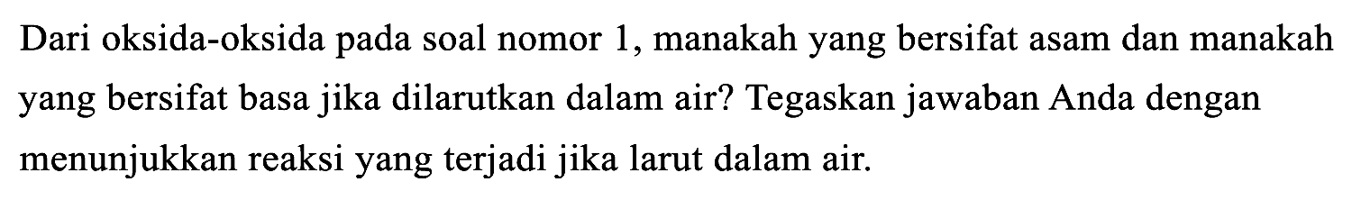 Dari oksida-oksida pada soal nomor 1, manakah yang bersifat asam dan manakah yang bersifat basa jika dilarutkan dalam air? Tegaskan jawaban Anda dengan menunjukkan reaksi yang terjadi jika larut dalam air.