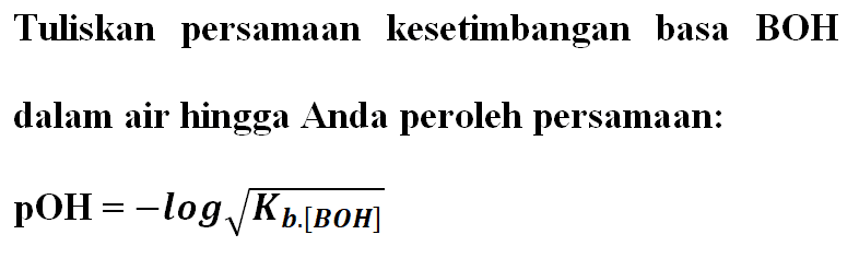 Tuliskan persamaan kesetimbangan basa BOH dalam air hingga Anda peroleh persamaan:
pOH=-log akar(Kb . [BOH])