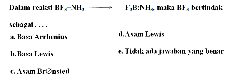 Dalam reaksi  BF3 + NH3 -> F3B : NH3, maka BF3 bertindak
sebagai ...
