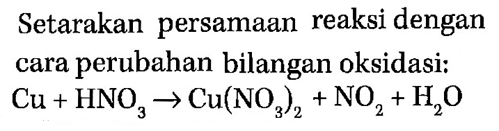 Setarakan persamaan reaksi dengan cara perubahan bilangan oksidasi: 
Cu + HNO3 -> Cu(NO3)2 NO2 + H2O