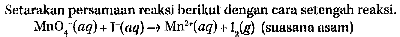 Setarakan persamaan reaksi berikut dengan cara setengah reaksi. MnO4^- (aq) + I- (aq) -> Mn^(2+) (aq) + I2 (g) (suasana asam) 