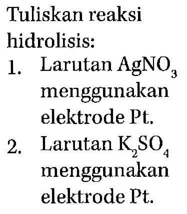 Tuliskan reaksi
hidrolisis:
1. Larutan  AgNO_(3)  menggunakan elektrode Pt.
2. Larutan  K_(2) SO_(4)  menggunakan elektrode Pt.