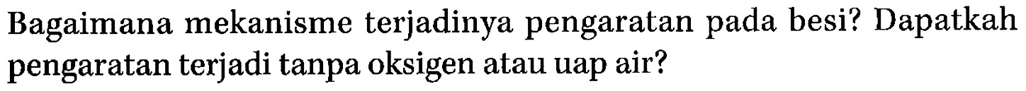 Bagaimana mekanisme terjadinya pengaratan pada besi? Dapatkah pengaratan terjadi tanpa oksigen atau uap air?