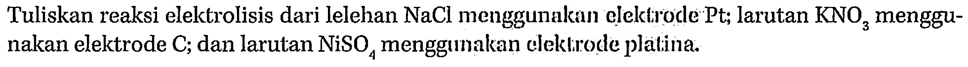 Tuliskan reaksi elektrolisis dari lelehan NaCl menggunakan elektrode Pt; larutan KNO3 menggunakan elektrode C; dan larutan NiSO4 menggunakan elektrode platina.