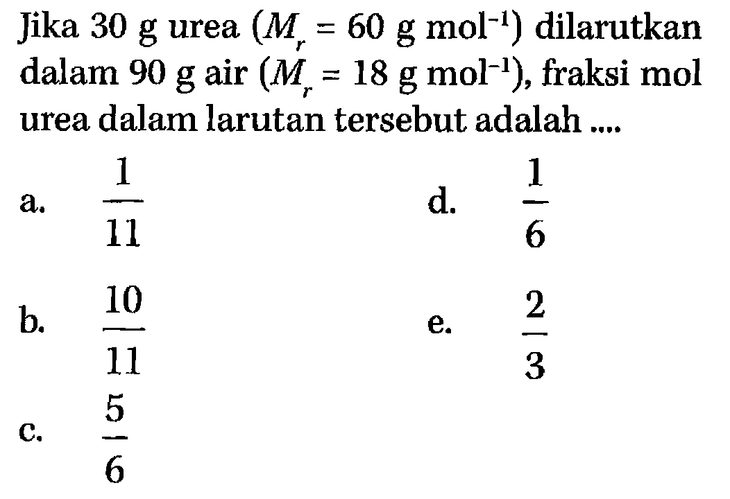 Jika  30 g  urea  (Mr=60 g mol^(-1))  dilarutkan dalam  90 g  air  (Mr=18 g mol^(-1)) , fraksi  mol  urea dalam larutan tersebut adalah .... 