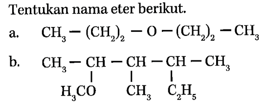 Tentukan nama eter berikut: a. CH3-(CH2)2-O-(CH2)2-CH3 b. CH3-CH-CH-CH-CH3 H3CO CH3 C2H5