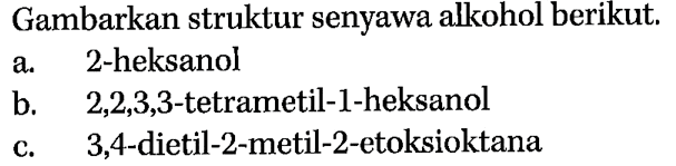 Gambarkan struktur senyawa alkohol berikut.
a. 2-heksanol
b.   2,2,3,3 -tetrametil-  - -heksanol
c.   3,4 -dietil-2-metil-2-etoksioktana