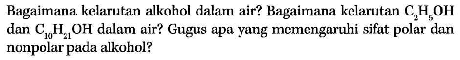 Bagaimana kelarutan alkohol dalam air? Bagaimana kelarutan  C_(2) H_(5) OH  dan  C_(10) H_(21) OH  dalam air? Gugus apa yang memengaruhi sifat polar dan nonpolar pada alkohol?