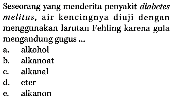 Seseorang yang menderita penyakit diabetes melitus, air kencingnya diuji dengan menggunakan larutan Fehling karena gula mengandung gugus ....