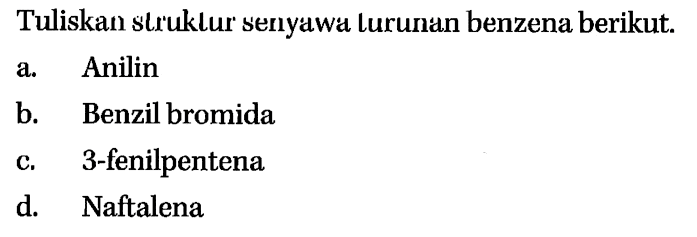 Tuliskan slruklur senyawa lurunan benzena berikut.
a. Anilin
b. Benzil bromida
c. 3-fenilpentena
d. Naftalena