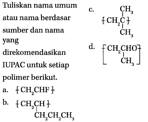 Tuliskan nama umum
c. atau nama berdasar sumber dan nama
CC(C)(C)C yang direkomendasikan IUPAC untuk setiap
d. polimer berikut.
a.  .fCH_(2) CHF} 
b.
CCCC(C)C