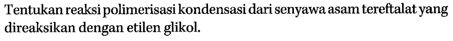 Tentukan reaksi polimerisasi kondensasi dari senyawa asam tereftalat yang direaksikan dengan etilen glikol.