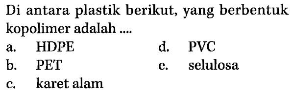 Di antara plastik berikut, yang berbentuk kopolimer adalah ....
a. HDPE
d. PVC
b. PET
e. selulosa
c. karet alam