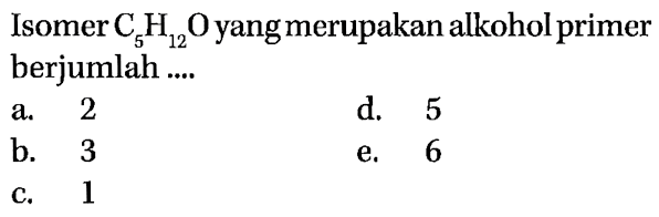 Isomer C5H12O yang merupakan alkohol primer berjumlah ....