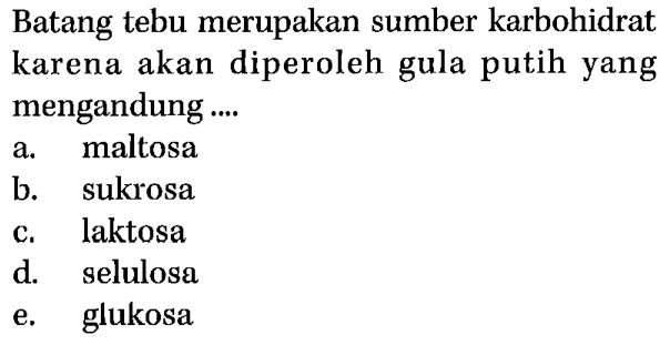 Batang tebu merupakan sumber karbohidrat karena akan diperoleh gula putih yang mengandung ....
