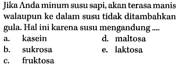 Jika Anda minum susu sapi, akan terasa manis walaupun ke dalam susu tidak ditambahkan gula. Hal ini karena susu mengandung ....