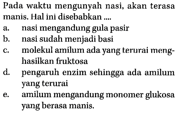 Pada waktu mengunyah nasi, akan terasa manis. Hal ini disebabkan ....
