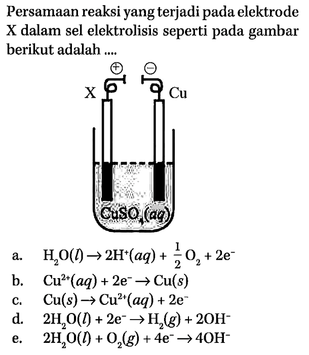 Persamaan reaksi yang terjadi pada elektrode X dalam sel elektrolisis seperti pada gambar berikut adalah ....
