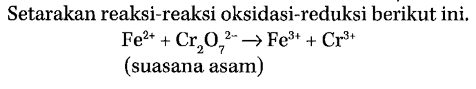 Setarakan reaksi-reaksi oksidasi-reduksi berikut ini. Fe^(2+) + Cr2O7^(2-) -> Fe^(3+) + Cr^(3+) (suasana asam) 