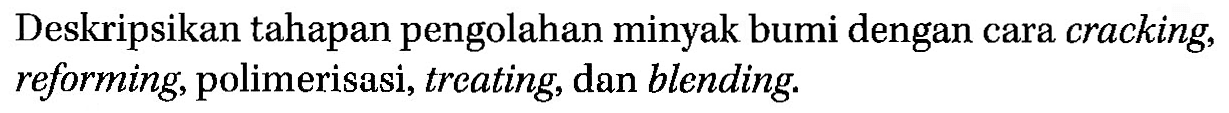 Deskripsikan tahapan pengolahan minyak bumi dengan cara cracking, reforming, polimerisasi, treating, dan blending.
