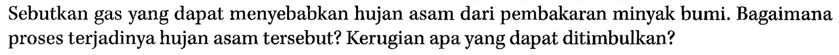 Sebutkan gas yang dapat menyebabkan hujan asam dari pembakaran minyak bumi. Bagaimana proses terjadinya hujan asam tersebut? Kerugian apa yang dapat ditimbulkan?