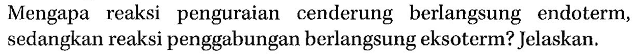 Mengapa reaksi penguraian cenderung berlangsung endoterm, sedangkan reaksi penggabungan berlangsung eksoterm? Jelaskan.