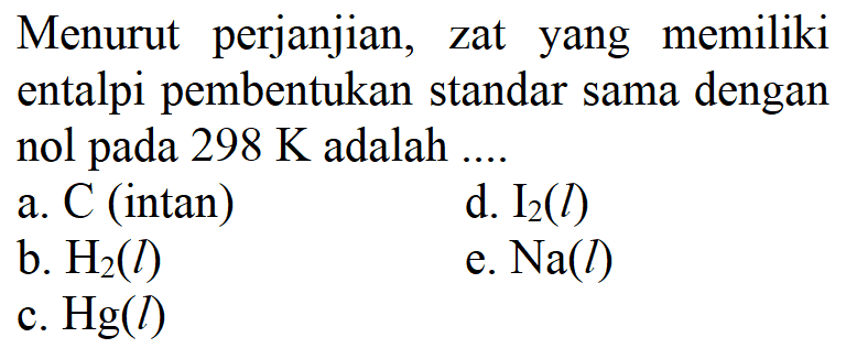 Menurut perjanjian, zat yang memiliki entalpi pembentukan standar sama dengan nol pada 298 K adalah ....