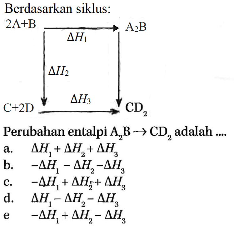 Berdasarkan siklus:2A+B delta H1 A2B delta H2 C+2D delta H3 CD2Perubahan entalpi A2B -> CD2 adalah .... a. delta H1+delta H2+delta H3 b. -delta H1-delta H2-delta H3 c. -delta H1+delta H2+delta H3 d. delta H1-delta H2-delta H3 e -delta H1+delta H2-delta H3