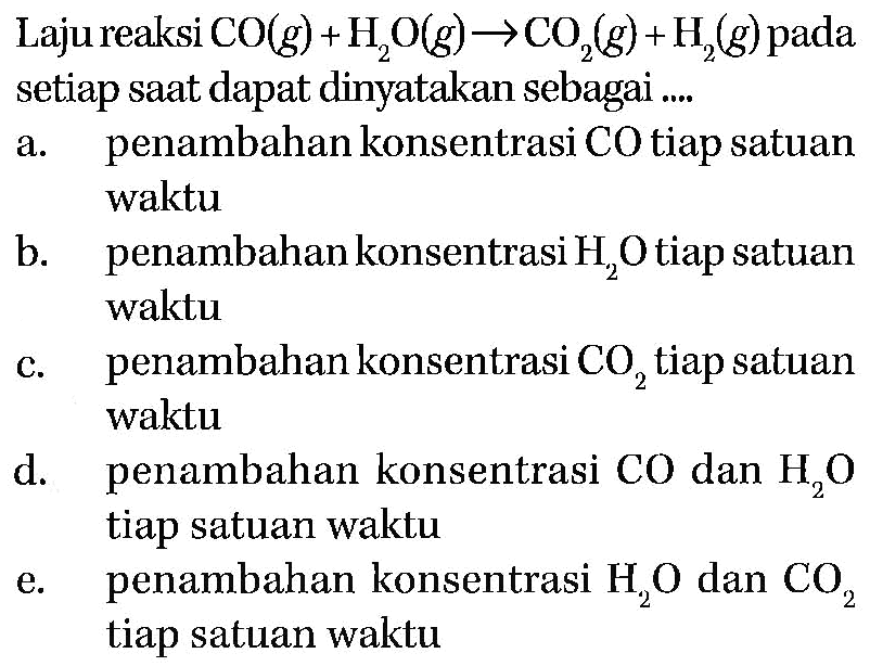 Laju reaksi CO(g) + H2O(g) -> CO2(g) + H2(g) pada setiap saat dapat dinyatakan sebagai ....