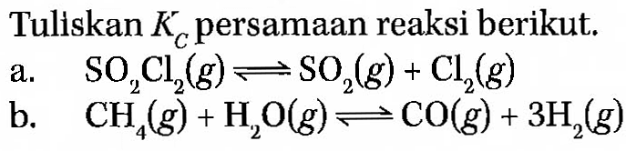 Tuliskan Kc persamaan reaksi berikut. 
a. SO2Cl2 (g) <=> SO2 (g) + Cl2 (g) 
b. CH4 (g) + H2O (g) <=> CO (g) + 3 H2 (g)