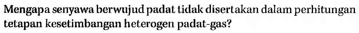 Mengapa senyawa berwujud padat tidak disertakan dalam perhitungan tetapan kesetimbangan heterogen padat-gas? 