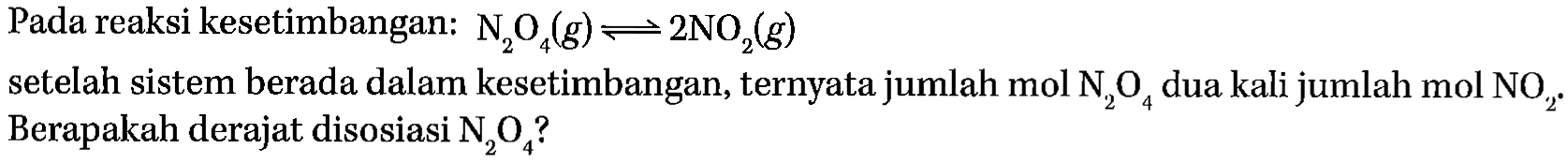 Pada reaksi kesetimbangan: N2O4(g) <=> 2NO2(g) setelah sistem berada dalam kesetimbangan, ternyata jumlah mol N2O4 dua kali jumlah mol NO2. Berapakah derajat disosiasi N2O4? 