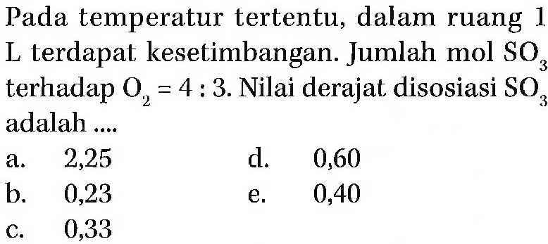 Pada temperatur tertentu, dalam ruang 1 L terdapat kesetimbangan. Jumlah mol SO3 terhadap O2 = 4 : 3. Nilai derajat disosiasi SO3 adalah