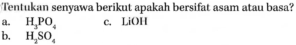 Tentukan senyawa berikut apakah bersifat asam atau basa? 
a. H3PO4 
b. H2SO4 
c. LiOH 