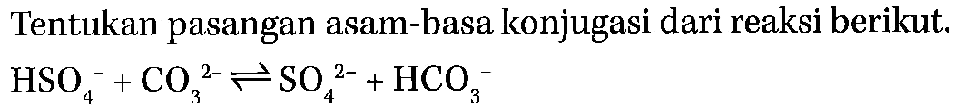 Tentukan pasangan asam-basa konjugasi dari reaksi berikut. 
HSO4^- +CO3^(2-) <=> SO4^(2-) + HCO3^-